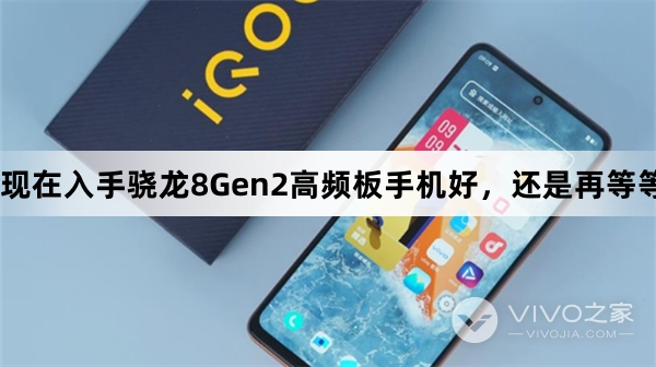 现在入手骁龙8Gen2高频版手机好，还是再等等骁龙8Gen3呢？